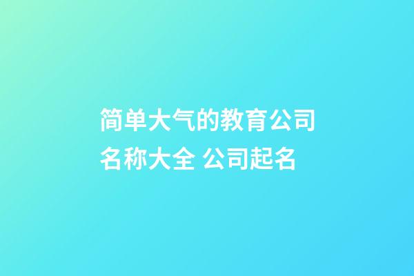 简单大气的教育公司名称大全 公司起名